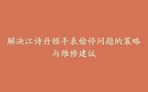 解决江诗丹顿手表偷停问题的策略与维修建议