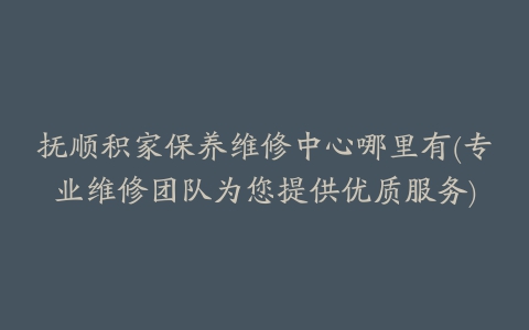 抚顺积家保养维修中心哪里有(专业维修团队为您提供优质服务)