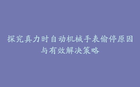 探究真力时自动机械手表偷停原因与有效解决策略