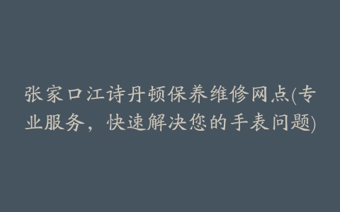 张家口江诗丹顿保养维修网点(专业服务，快速解决您的手表问题)