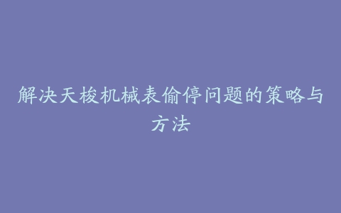 解决天梭机械表偷停问题的策略与方法