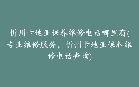 忻州卡地亚保养维修电话哪里有(专业维修服务，忻州卡地亚保养维修电话查询)