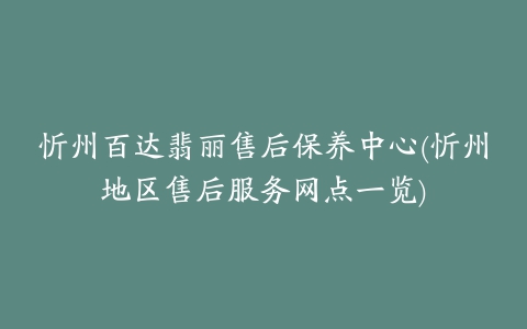 忻州百达翡丽售后保养中心(忻州地区售后服务网点一览)