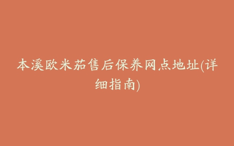 本溪欧米茄售后保养网点地址(详细指南)