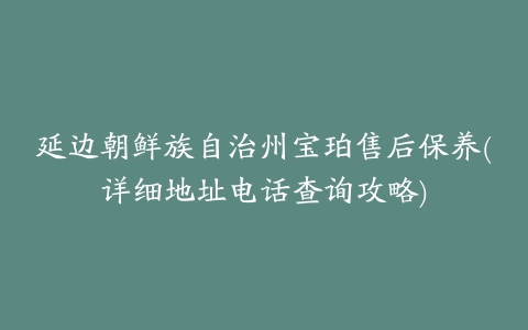 延边朝鲜族自治州宝珀售后保养(详细地址电话查询攻略)