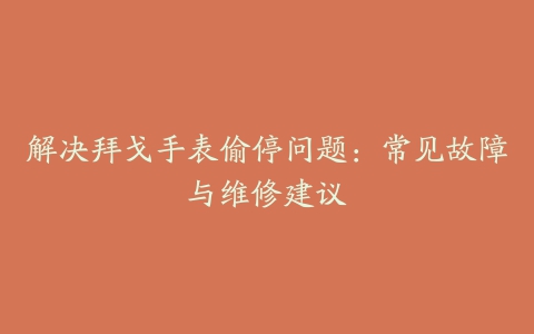 解决拜戈手表偷停问题：常见故障与维修建议