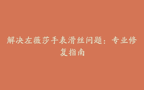 解决左薇莎手表滑丝问题：专业修复指南