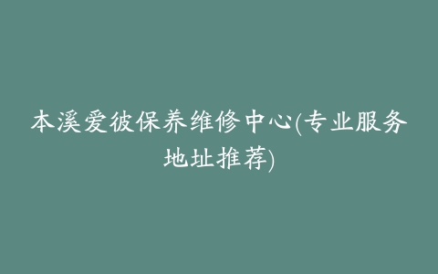 本溪爱彼保养维修中心(专业服务地址推荐)