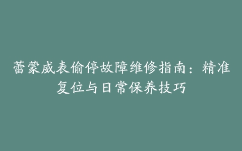 蕾蒙威表偷停故障维修指南：精准复位与日常保养技巧