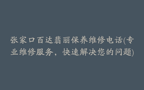 张家口百达翡丽保养维修电话(专业维修服务，快速解决您的问题)