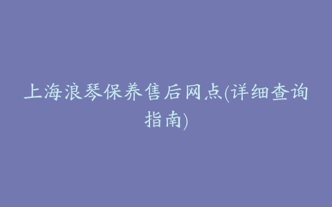 上海浪琴保养售后网点(详细查询指南)