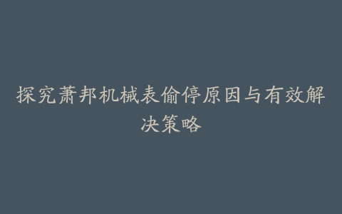 探究萧邦机械表偷停原因与有效解决策略