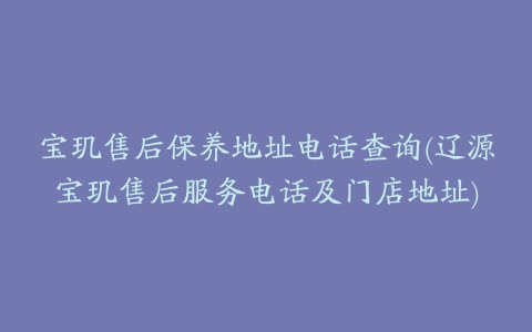 宝玑售后保养地址电话查询(辽源宝玑售后服务电话及门店地址)