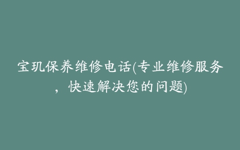 宝玑保养维修电话(专业维修服务，快速解决您的问题)