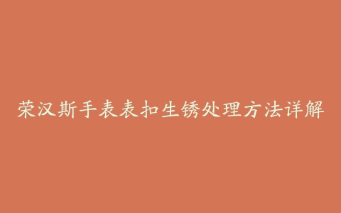 荣汉斯手表表扣生锈处理方法详解