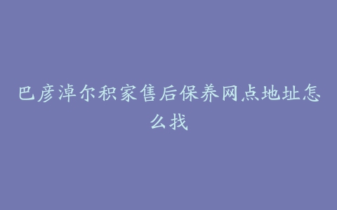 巴彦淖尔积家售后保养网点地址怎么找