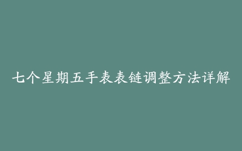 七个星期五手表表链调整方法详解