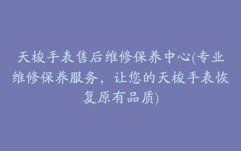 天梭手表售后维修保养中心(专业维修保养服务，让您的天梭手表恢复原有品质)