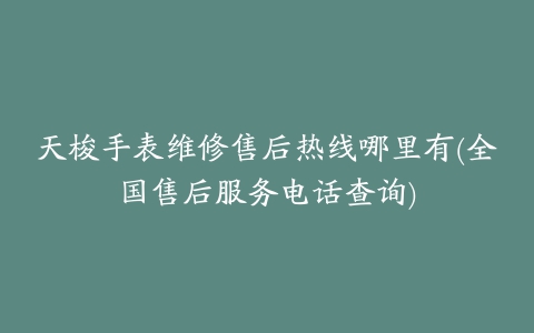 天梭手表维修售后热线哪里有(全国售后服务电话查询)