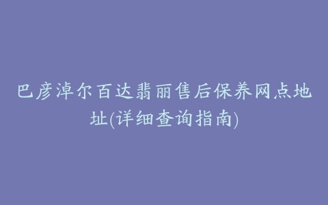 巴彦淖尔百达翡丽售后保养网点地址(详细查询指南)