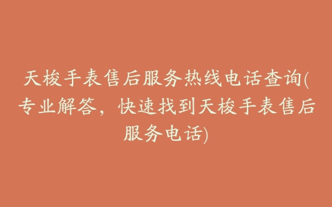 天梭手表售后服务热线电话查询(专业解答，快速找到天梭手表售后服务电话)