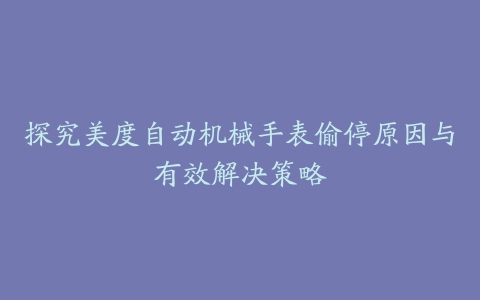 探究美度自动机械手表偷停原因与有效解决策略