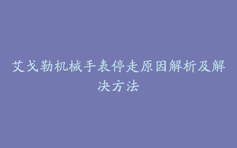 艾戈勒机械手表停走原因解析及解决方法