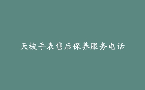 天梭手表售后保养服务电话