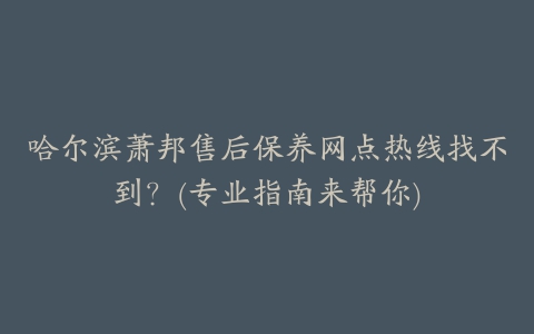 哈尔滨萧邦售后保养网点热线找不到？(专业指南来帮你)