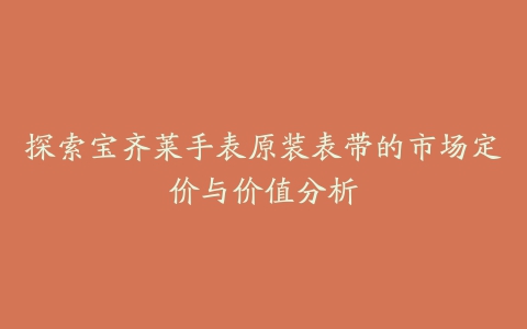 探索宝齐莱手表原装表带的市场定价与价值分析