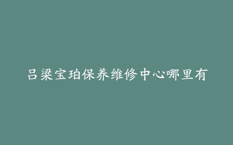 吕梁宝珀保养维修中心哪里有