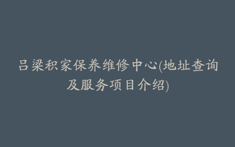 吕梁积家保养维修中心(地址查询及服务项目介绍)