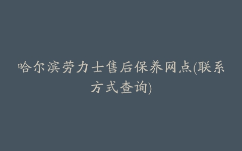 哈尔滨劳力士售后保养网点(联系方式查询)