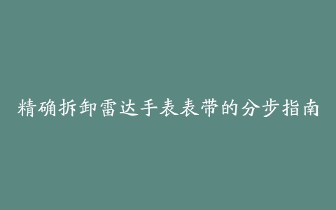 精确拆卸雷达手表表带的分步指南