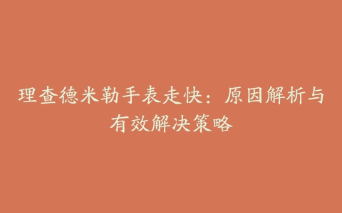 理查德米勒手表走快：原因解析与有效解决策略