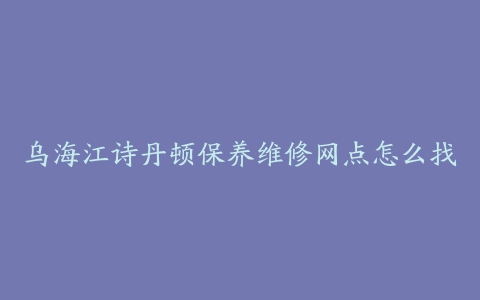 乌海江诗丹顿保养维修网点怎么找