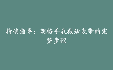 精确指导：朗格手表截短表带的完整步骤