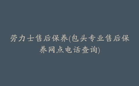 劳力士售后保养(包头专业售后保养网点电话查询)