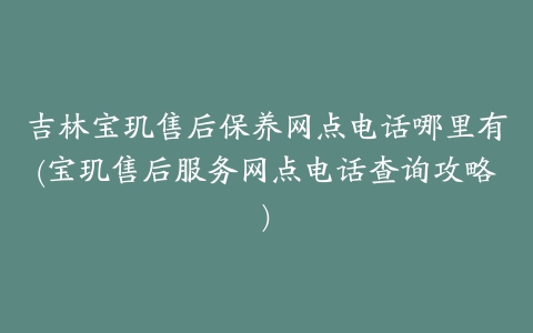 吉林宝玑售后保养网点电话哪里有(宝玑售后服务网点电话查询攻略)