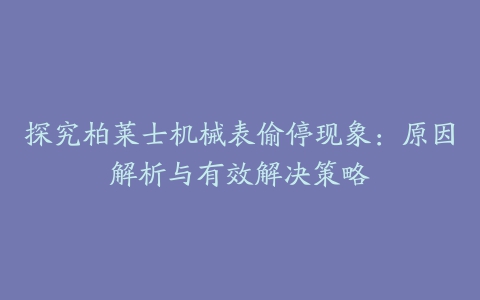 探究柏莱士机械表偷停现象：原因解析与有效解决策略