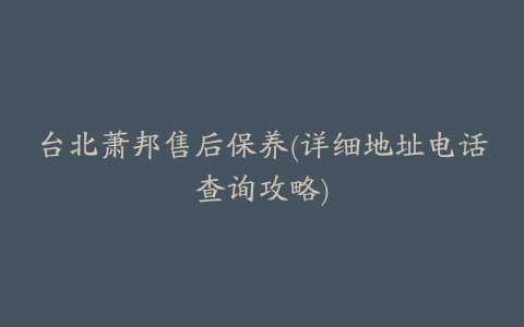 台北萧邦售后保养(详细地址电话查询攻略)