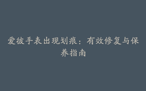 爱彼手表出现划痕：有效修复与保养指南