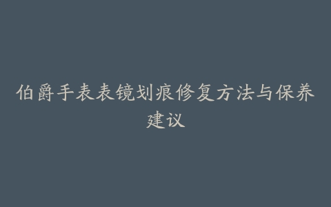 伯爵手表表镜划痕修复方法与保养建议