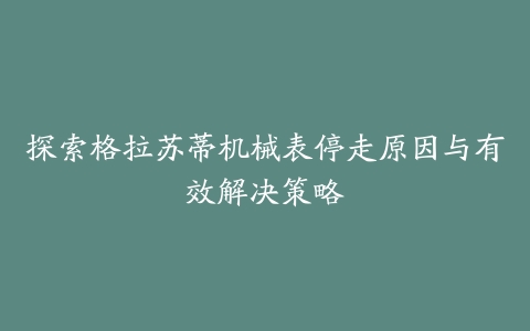 探索格拉苏蒂机械表停走原因与有效解决策略