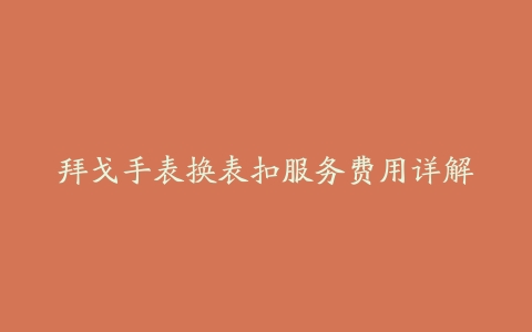 拜戈手表换表扣服务费用详解